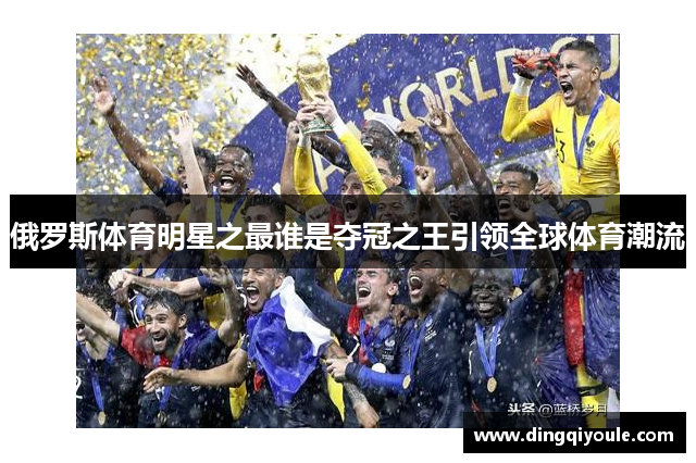 俄罗斯体育明星之最谁是夺冠之王引领全球体育潮流