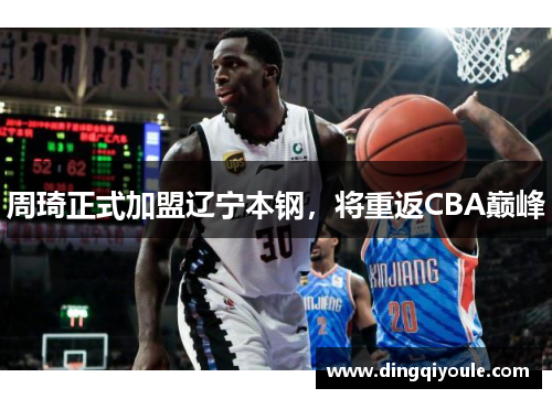 周琦正式加盟辽宁本钢，将重返CBA巅峰