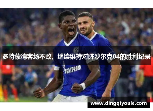多特蒙德客场不败，继续维持对阵沙尔克04的胜利纪录