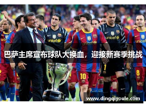 巴萨主席宣布球队大换血，迎接新赛季挑战