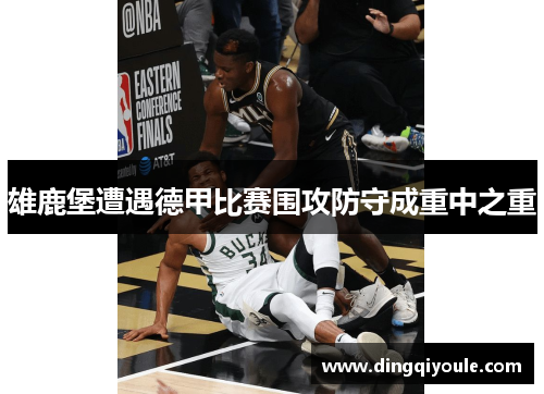 雄鹿堡遭遇德甲比赛围攻防守成重中之重