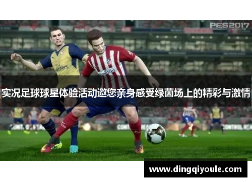 实况足球球星体验活动邀您亲身感受绿茵场上的精彩与激情