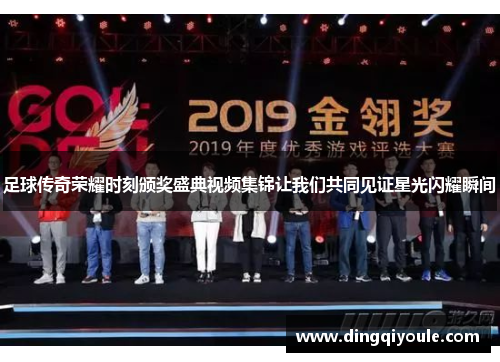 足球传奇荣耀时刻颁奖盛典视频集锦让我们共同见证星光闪耀瞬间