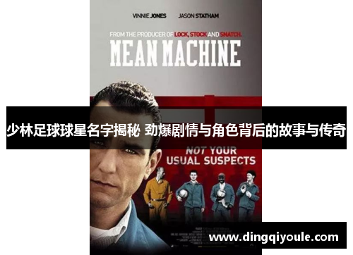 少林足球球星名字揭秘 劲爆剧情与角色背后的故事与传奇