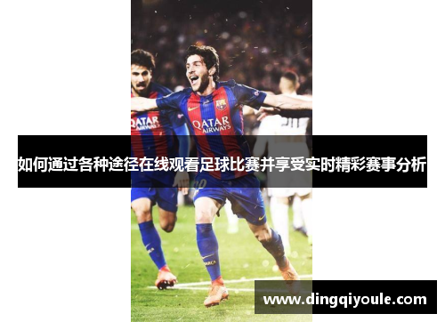 如何通过各种途径在线观看足球比赛并享受实时精彩赛事分析