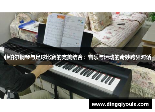菲伯尔钢琴与足球比赛的完美结合：音乐与运动的奇妙跨界对话