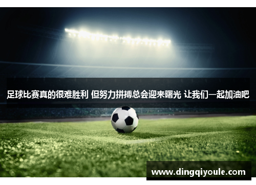 足球比赛真的很难胜利 但努力拼搏总会迎来曙光 让我们一起加油吧