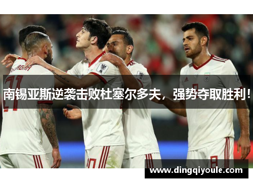 南锡亚斯逆袭击败杜塞尔多夫，强势夺取胜利！