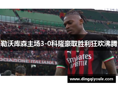勒沃库森主场3-0科隆豪取胜利狂欢沸腾